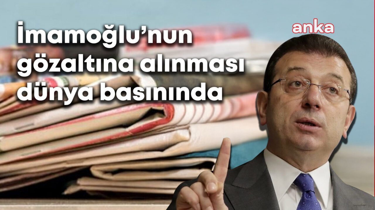 İmamoğlu’nun gözaltına alınması, dünya basınında yankılanmaya devam ediyor