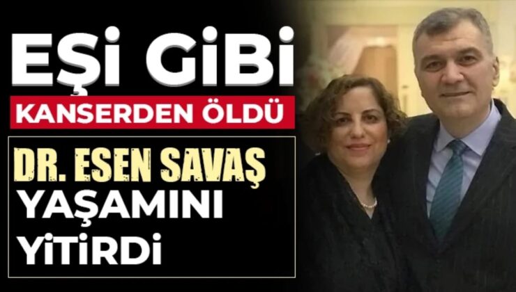 Dr. Esen Savaş eşi gibi kanserden vefat etti