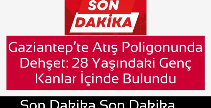 Gaziantep’te Atış Poligonunda Kan Donduran Olay: 28 Yaşındaki Genç Ağır Yaralı Bulundu