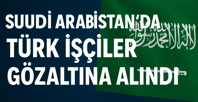 3 Türk Vatandaşı Suudi Arabistan’da Gözaltına Alındı